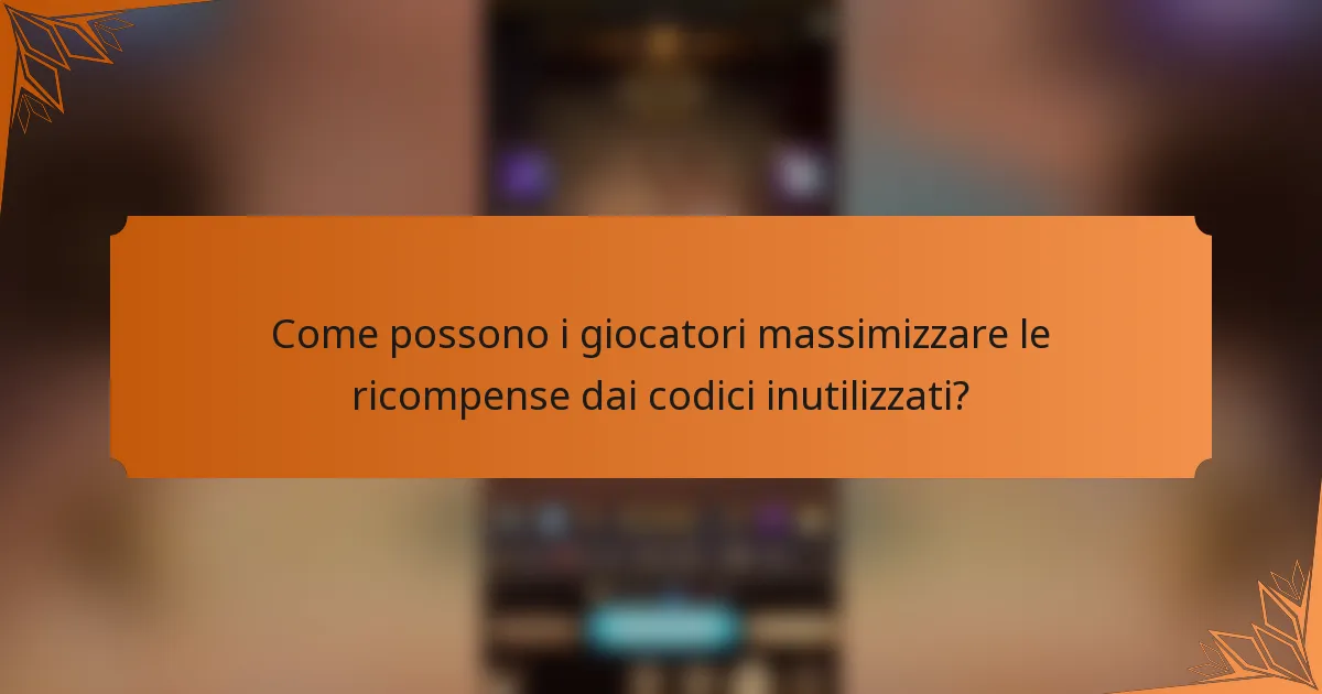 Come possono i giocatori massimizzare le ricompense dai codici inutilizzati?