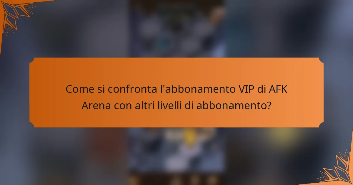 Come si confronta l'abbonamento VIP di AFK Arena con altri livelli di abbonamento?