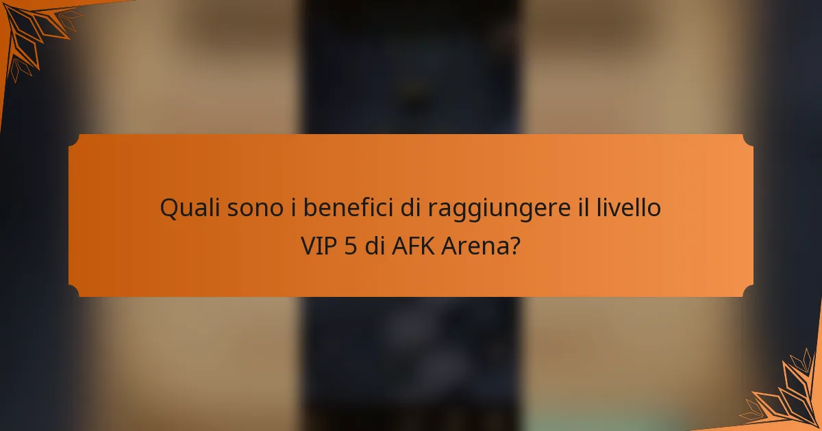 Quali sono i benefici di raggiungere il livello VIP 5 di AFK Arena?