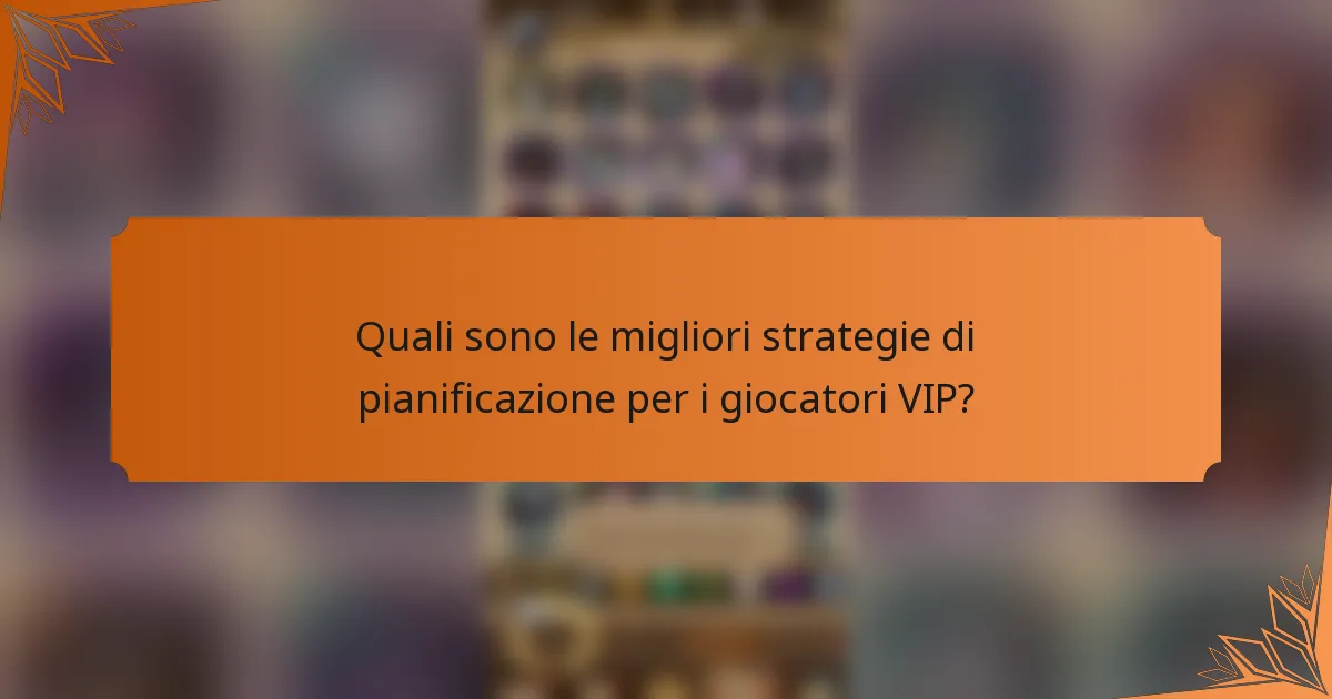 Quali sono le migliori strategie di pianificazione per i giocatori VIP?