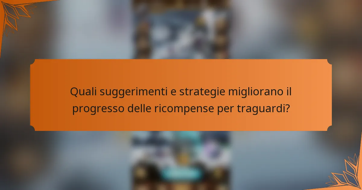 Quali suggerimenti e strategie migliorano il progresso delle ricompense per traguardi?